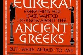 Eureka!: everything you ever wanted to know about the Ancient Greeks but were afraid to ask