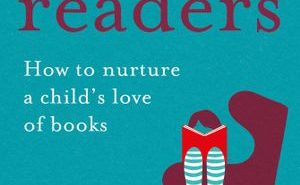 Raising Readers: How to Nurture a Child’s Love of Books